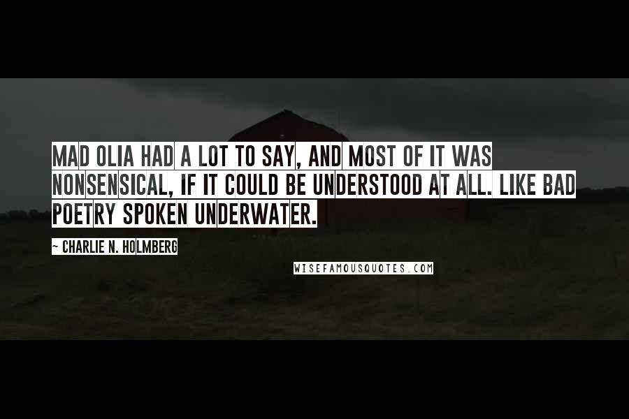 Charlie N. Holmberg Quotes: Mad Olia had a lot to say, and most of it was nonsensical, if it could be understood at all. Like bad poetry spoken underwater.