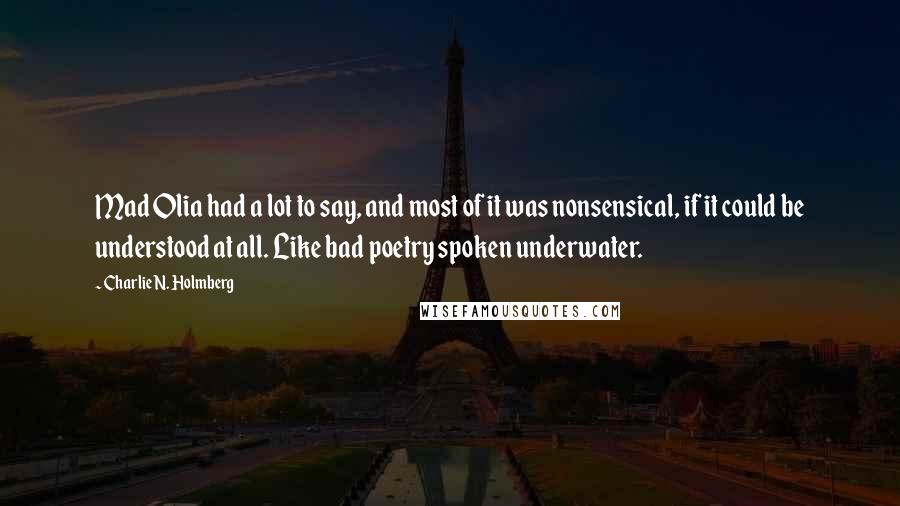 Charlie N. Holmberg Quotes: Mad Olia had a lot to say, and most of it was nonsensical, if it could be understood at all. Like bad poetry spoken underwater.