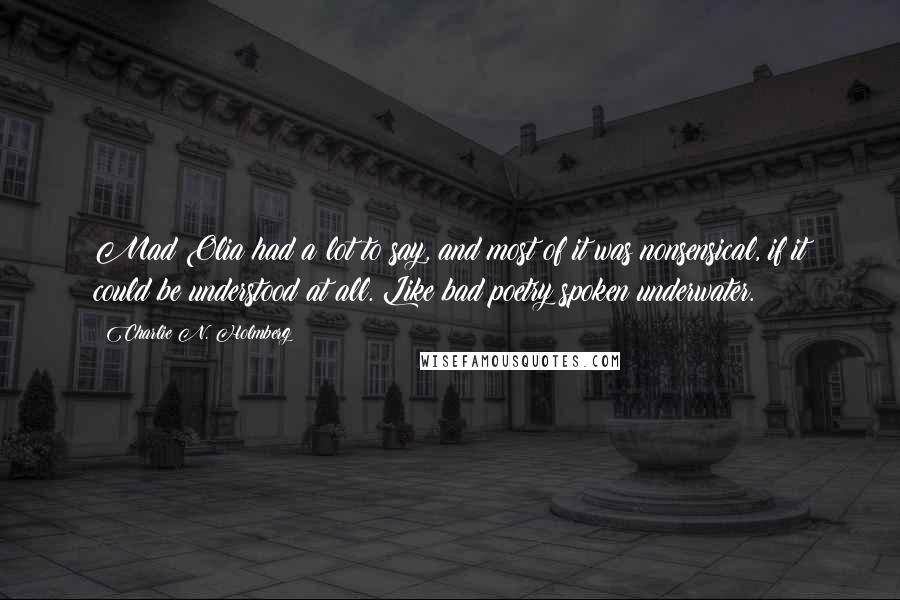 Charlie N. Holmberg Quotes: Mad Olia had a lot to say, and most of it was nonsensical, if it could be understood at all. Like bad poetry spoken underwater.