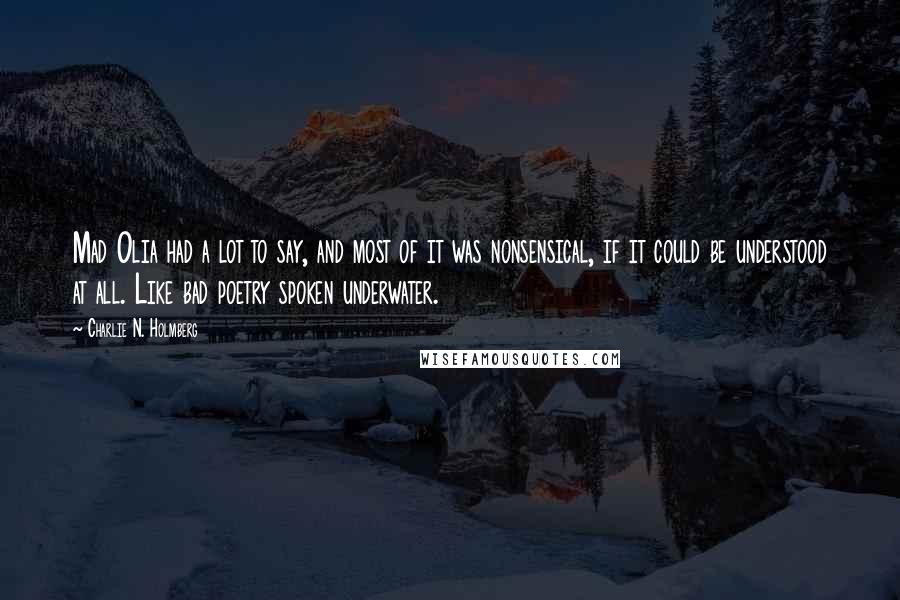 Charlie N. Holmberg Quotes: Mad Olia had a lot to say, and most of it was nonsensical, if it could be understood at all. Like bad poetry spoken underwater.