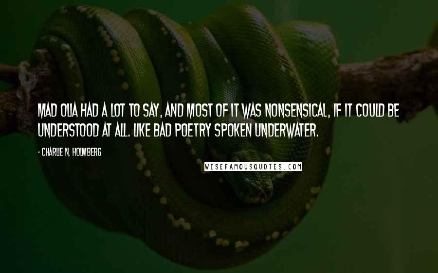 Charlie N. Holmberg Quotes: Mad Olia had a lot to say, and most of it was nonsensical, if it could be understood at all. Like bad poetry spoken underwater.
