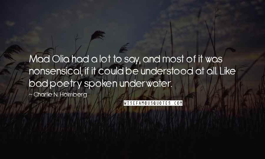 Charlie N. Holmberg Quotes: Mad Olia had a lot to say, and most of it was nonsensical, if it could be understood at all. Like bad poetry spoken underwater.