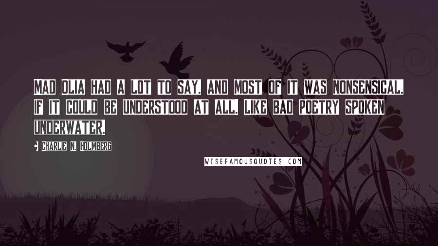Charlie N. Holmberg Quotes: Mad Olia had a lot to say, and most of it was nonsensical, if it could be understood at all. Like bad poetry spoken underwater.