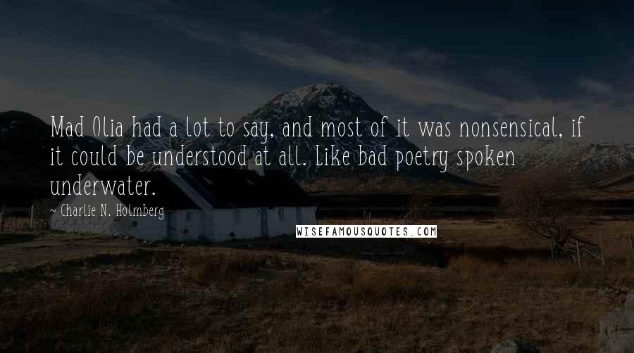Charlie N. Holmberg Quotes: Mad Olia had a lot to say, and most of it was nonsensical, if it could be understood at all. Like bad poetry spoken underwater.