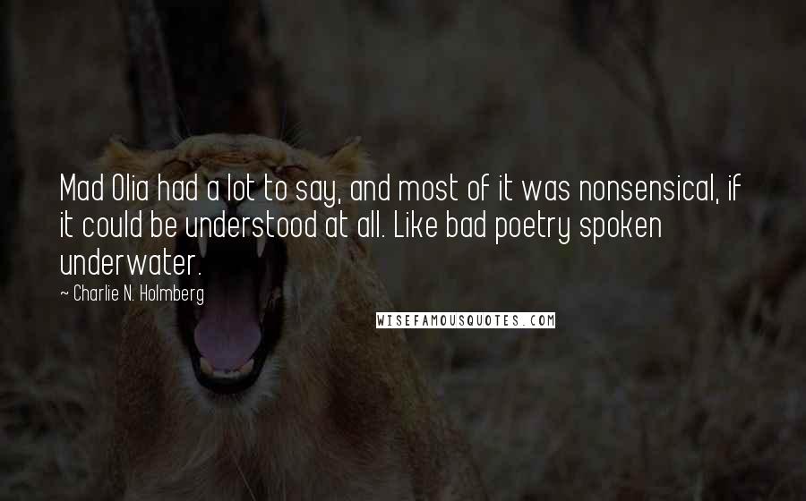 Charlie N. Holmberg Quotes: Mad Olia had a lot to say, and most of it was nonsensical, if it could be understood at all. Like bad poetry spoken underwater.