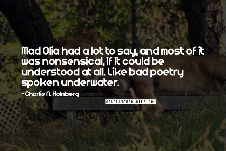 Charlie N. Holmberg Quotes: Mad Olia had a lot to say, and most of it was nonsensical, if it could be understood at all. Like bad poetry spoken underwater.