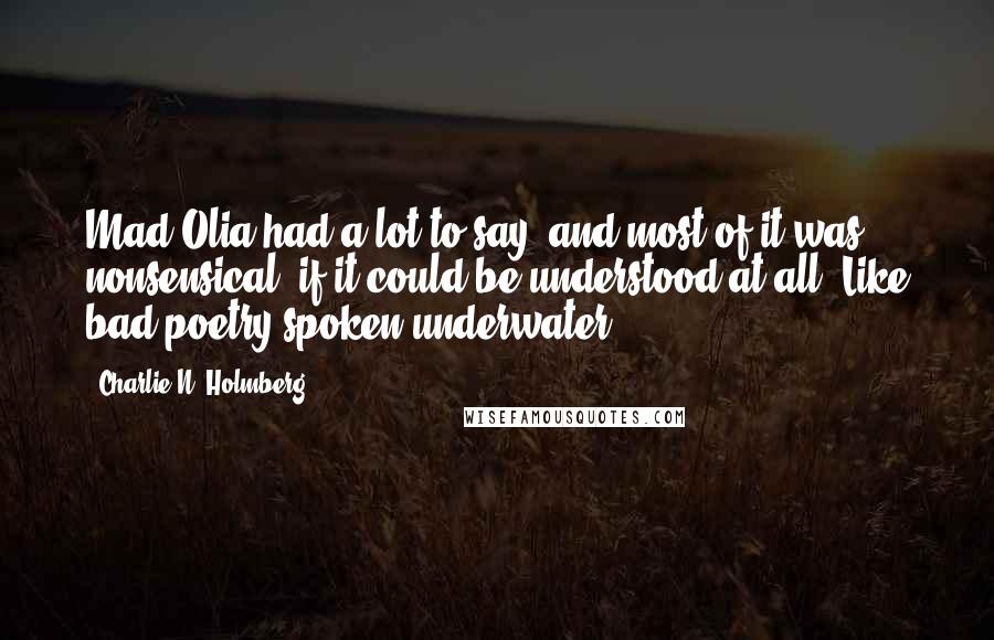 Charlie N. Holmberg Quotes: Mad Olia had a lot to say, and most of it was nonsensical, if it could be understood at all. Like bad poetry spoken underwater.