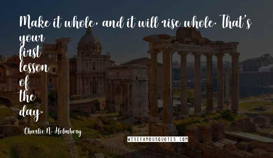 Charlie N. Holmberg Quotes: Make it whole, and it will rise whole. That's your first lesson of the day.