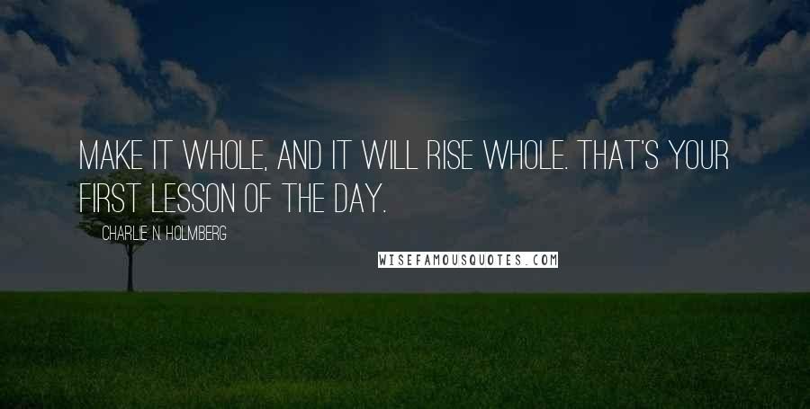 Charlie N. Holmberg Quotes: Make it whole, and it will rise whole. That's your first lesson of the day.