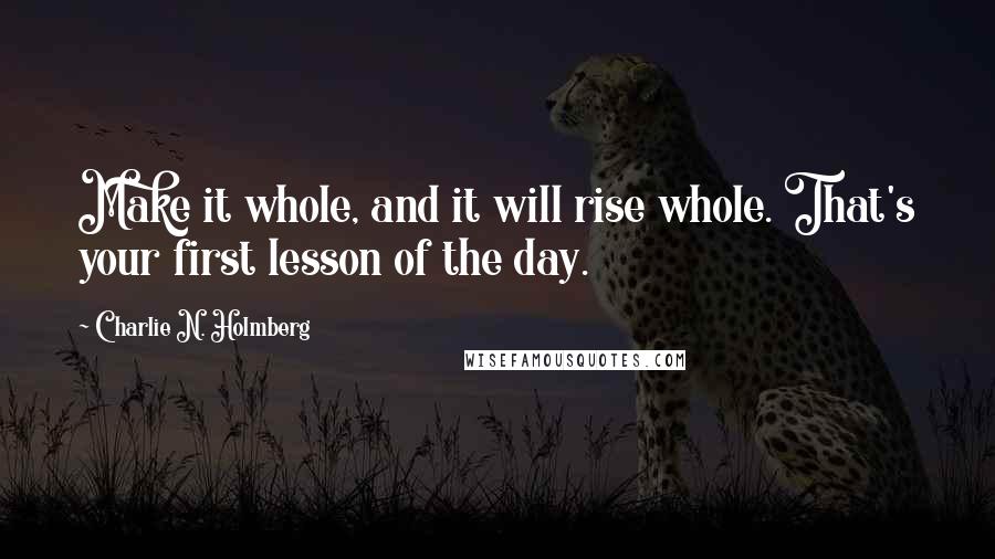 Charlie N. Holmberg Quotes: Make it whole, and it will rise whole. That's your first lesson of the day.