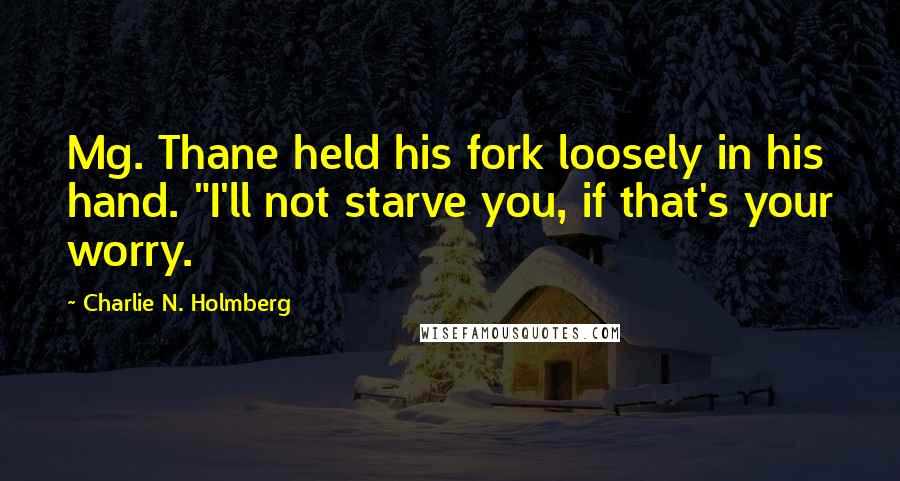 Charlie N. Holmberg Quotes: Mg. Thane held his fork loosely in his hand. "I'll not starve you, if that's your worry.