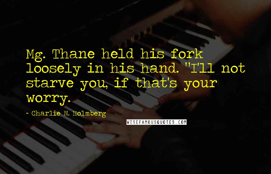 Charlie N. Holmberg Quotes: Mg. Thane held his fork loosely in his hand. "I'll not starve you, if that's your worry.