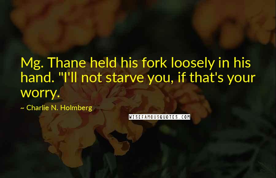 Charlie N. Holmberg Quotes: Mg. Thane held his fork loosely in his hand. "I'll not starve you, if that's your worry.