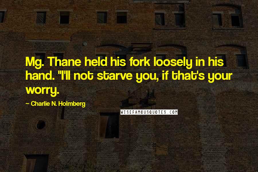 Charlie N. Holmberg Quotes: Mg. Thane held his fork loosely in his hand. "I'll not starve you, if that's your worry.