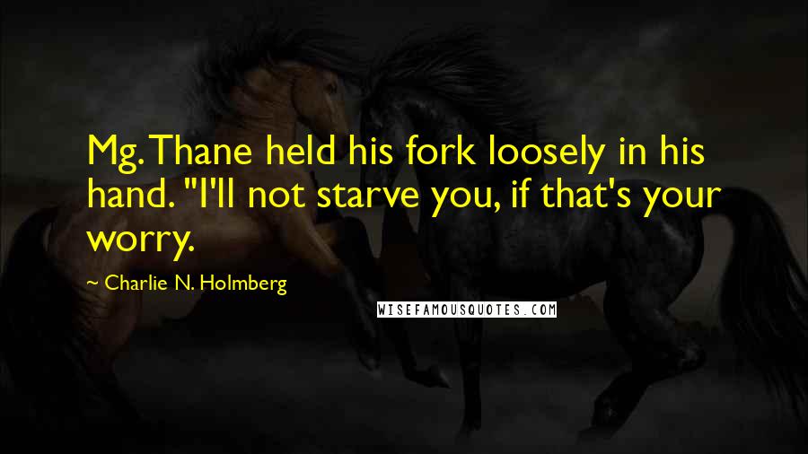 Charlie N. Holmberg Quotes: Mg. Thane held his fork loosely in his hand. "I'll not starve you, if that's your worry.