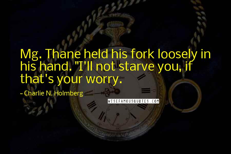 Charlie N. Holmberg Quotes: Mg. Thane held his fork loosely in his hand. "I'll not starve you, if that's your worry.