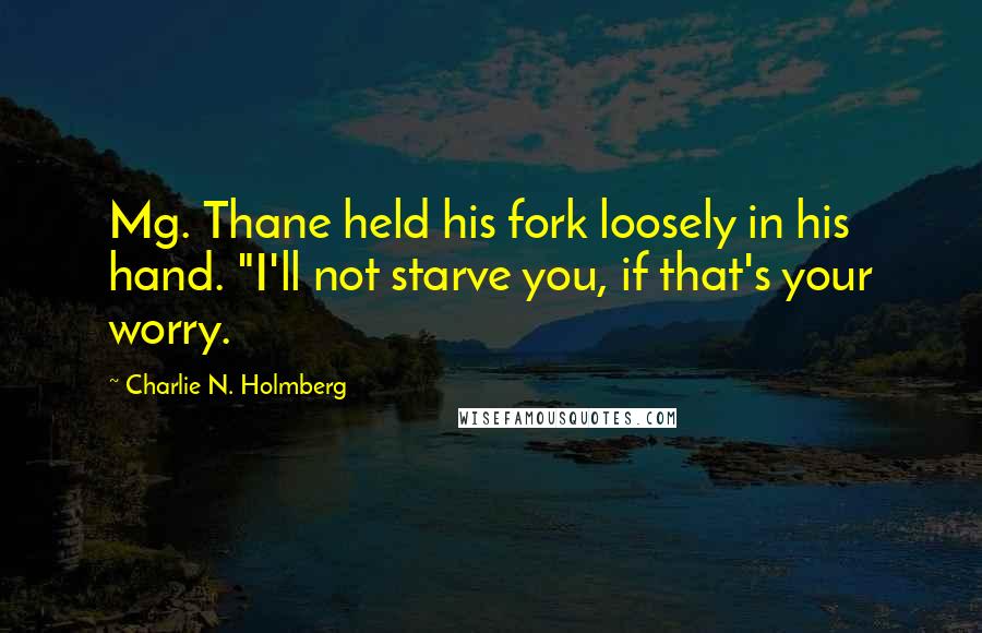 Charlie N. Holmberg Quotes: Mg. Thane held his fork loosely in his hand. "I'll not starve you, if that's your worry.