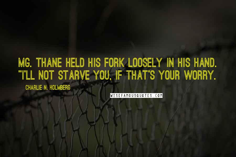 Charlie N. Holmberg Quotes: Mg. Thane held his fork loosely in his hand. "I'll not starve you, if that's your worry.