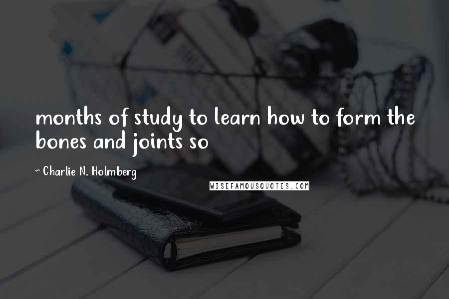Charlie N. Holmberg Quotes: months of study to learn how to form the bones and joints so