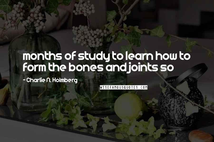 Charlie N. Holmberg Quotes: months of study to learn how to form the bones and joints so