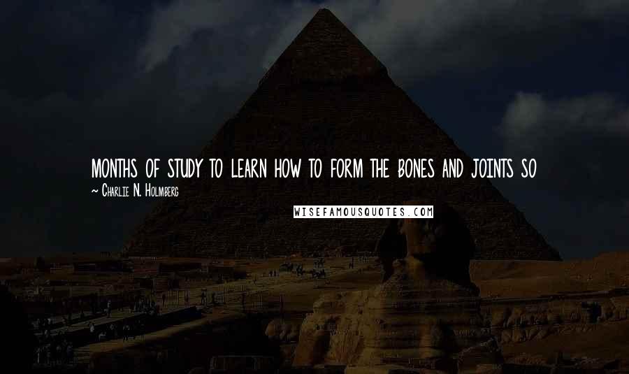 Charlie N. Holmberg Quotes: months of study to learn how to form the bones and joints so