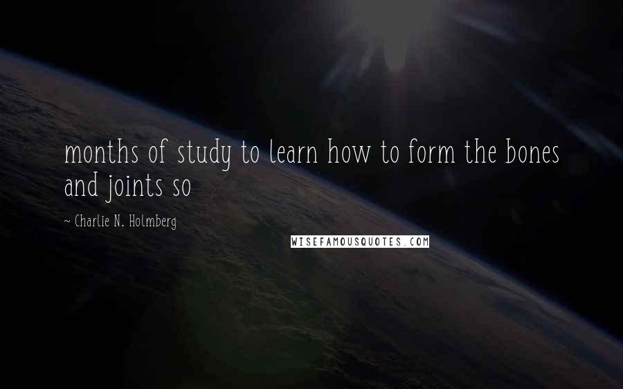 Charlie N. Holmberg Quotes: months of study to learn how to form the bones and joints so