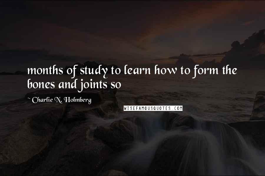 Charlie N. Holmberg Quotes: months of study to learn how to form the bones and joints so