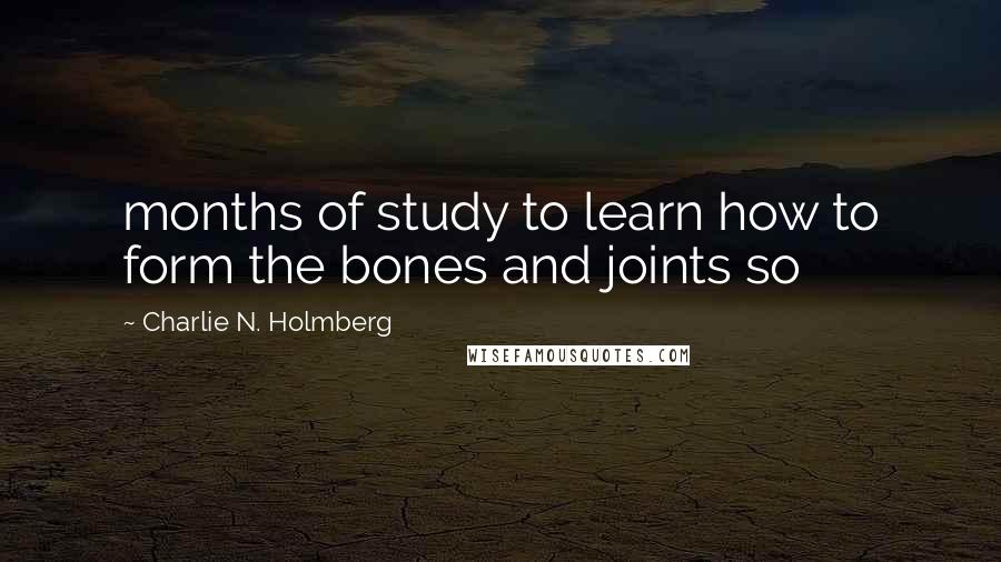 Charlie N. Holmberg Quotes: months of study to learn how to form the bones and joints so