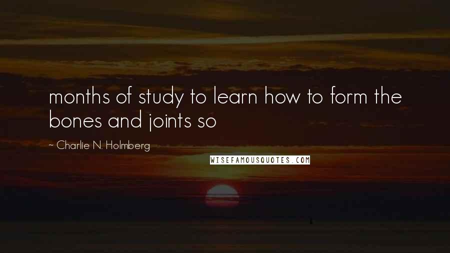 Charlie N. Holmberg Quotes: months of study to learn how to form the bones and joints so