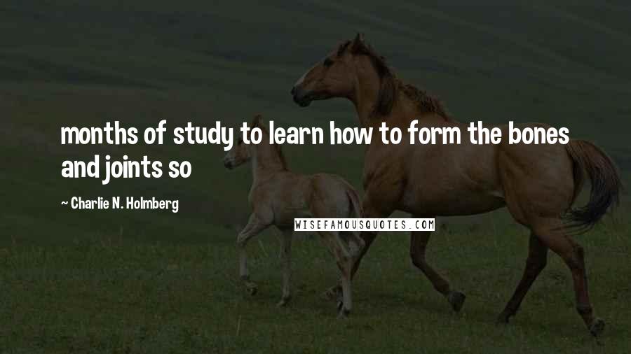 Charlie N. Holmberg Quotes: months of study to learn how to form the bones and joints so