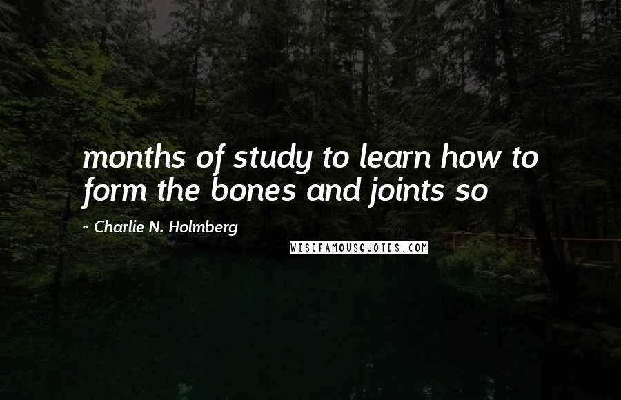 Charlie N. Holmberg Quotes: months of study to learn how to form the bones and joints so