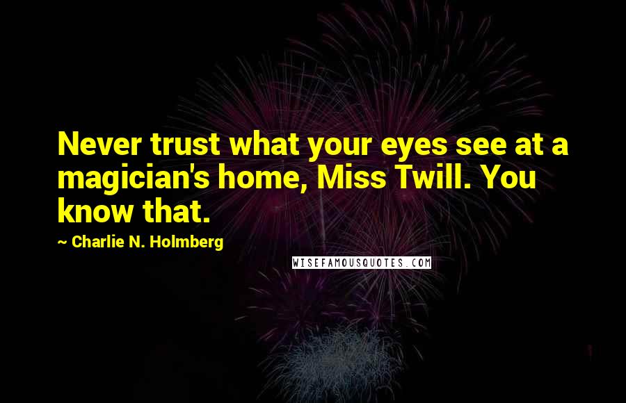 Charlie N. Holmberg Quotes: Never trust what your eyes see at a magician's home, Miss Twill. You know that.