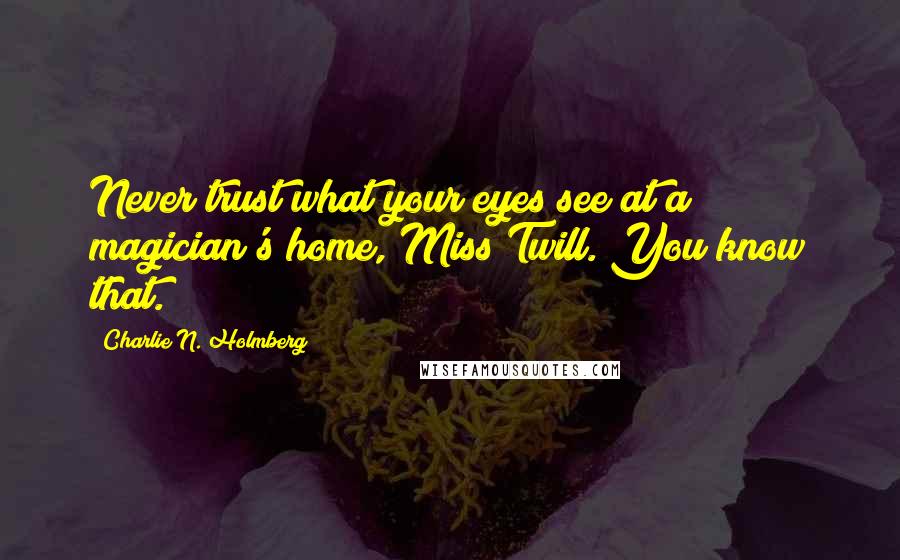 Charlie N. Holmberg Quotes: Never trust what your eyes see at a magician's home, Miss Twill. You know that.