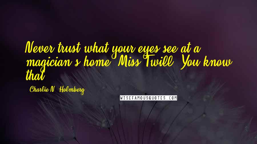 Charlie N. Holmberg Quotes: Never trust what your eyes see at a magician's home, Miss Twill. You know that.