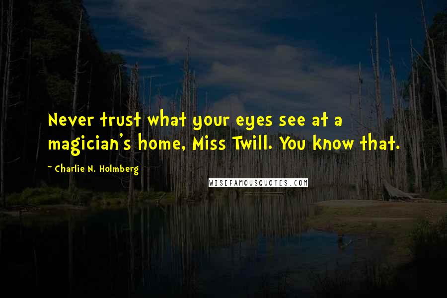 Charlie N. Holmberg Quotes: Never trust what your eyes see at a magician's home, Miss Twill. You know that.