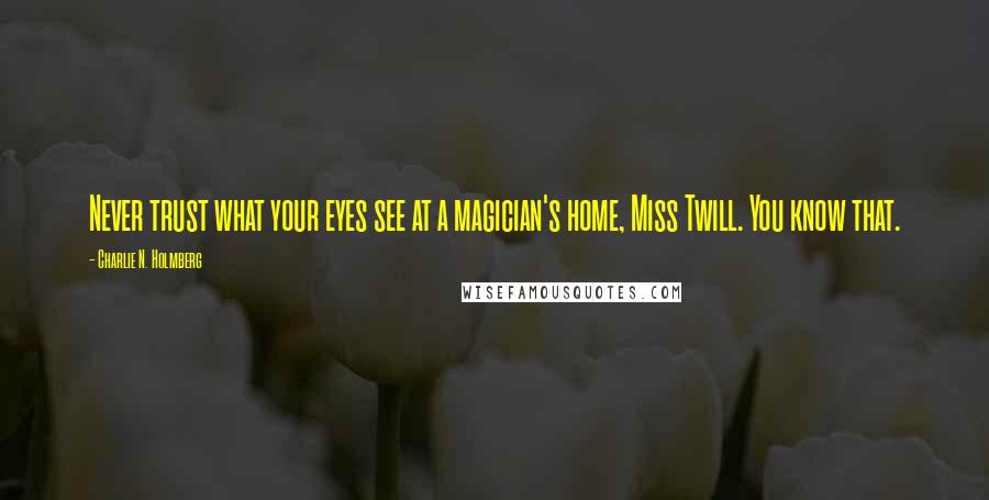 Charlie N. Holmberg Quotes: Never trust what your eyes see at a magician's home, Miss Twill. You know that.