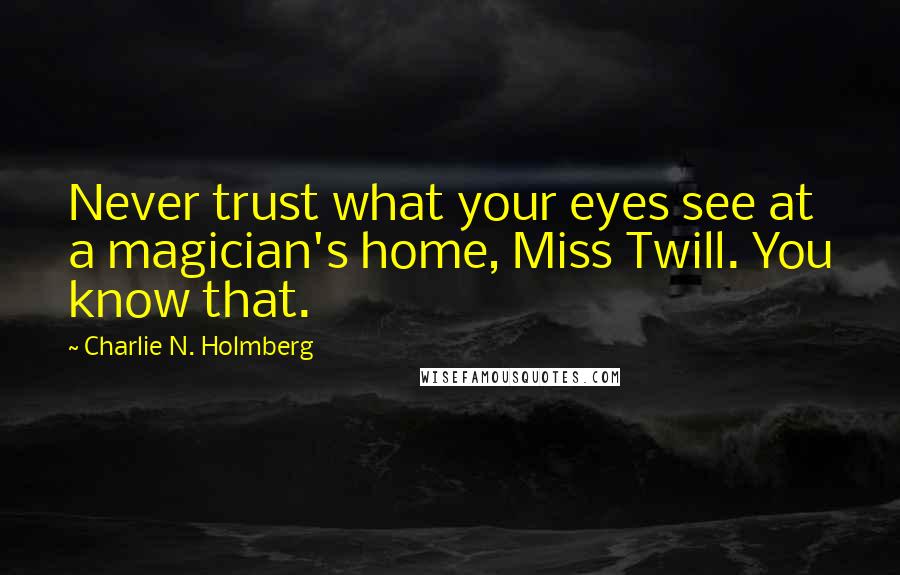 Charlie N. Holmberg Quotes: Never trust what your eyes see at a magician's home, Miss Twill. You know that.