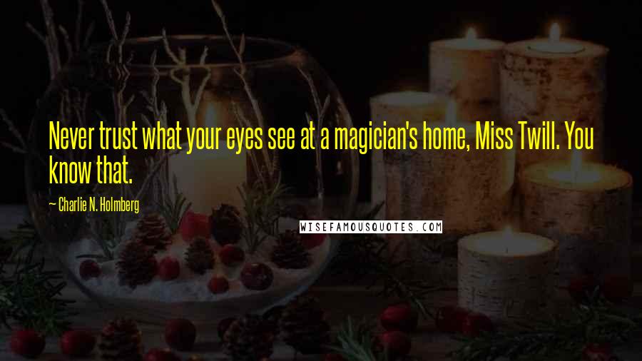 Charlie N. Holmberg Quotes: Never trust what your eyes see at a magician's home, Miss Twill. You know that.