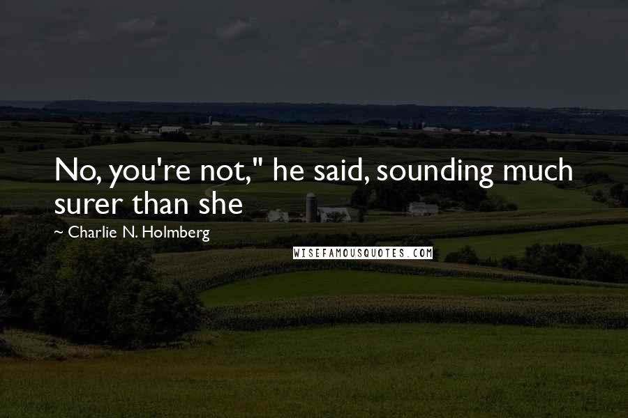 Charlie N. Holmberg Quotes: No, you're not," he said, sounding much surer than she