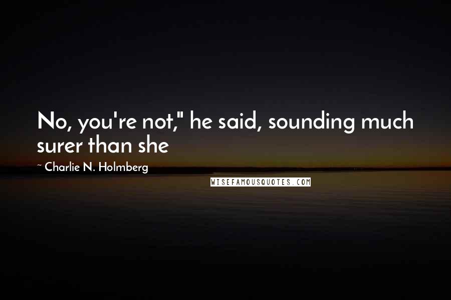 Charlie N. Holmberg Quotes: No, you're not," he said, sounding much surer than she