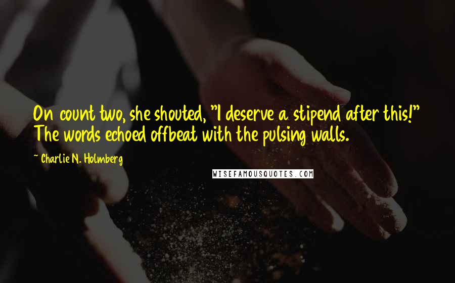 Charlie N. Holmberg Quotes: On count two, she shouted, "I deserve a stipend after this!" The words echoed offbeat with the pulsing walls.