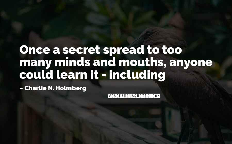 Charlie N. Holmberg Quotes: Once a secret spread to too many minds and mouths, anyone could learn it - including