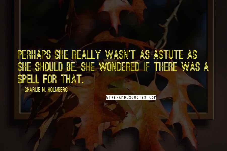 Charlie N. Holmberg Quotes: Perhaps she really wasn't as astute as she should be. She wondered if there was a spell for that.