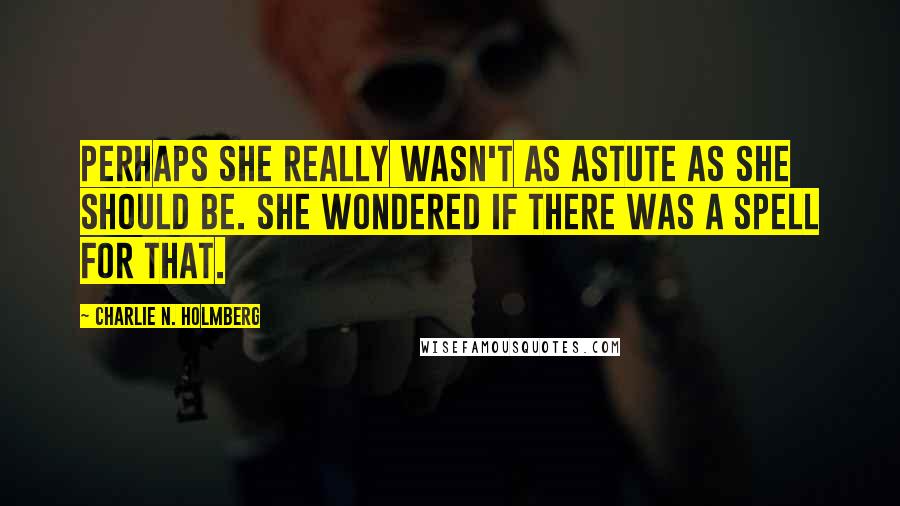 Charlie N. Holmberg Quotes: Perhaps she really wasn't as astute as she should be. She wondered if there was a spell for that.