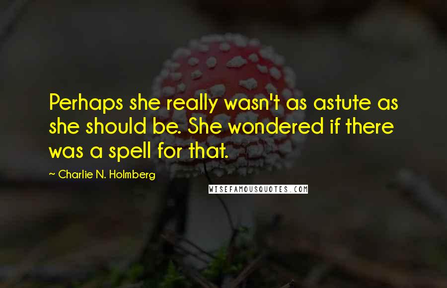 Charlie N. Holmberg Quotes: Perhaps she really wasn't as astute as she should be. She wondered if there was a spell for that.