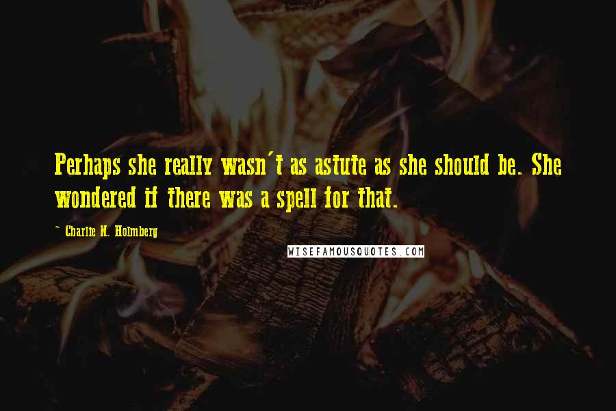 Charlie N. Holmberg Quotes: Perhaps she really wasn't as astute as she should be. She wondered if there was a spell for that.