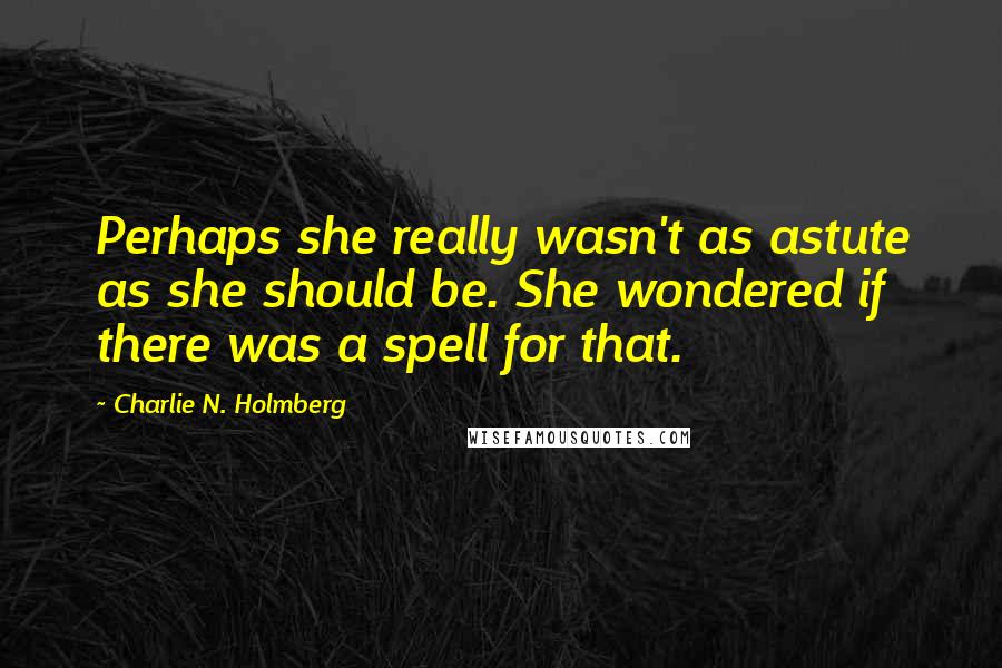 Charlie N. Holmberg Quotes: Perhaps she really wasn't as astute as she should be. She wondered if there was a spell for that.