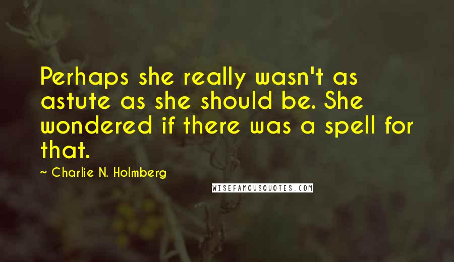 Charlie N. Holmberg Quotes: Perhaps she really wasn't as astute as she should be. She wondered if there was a spell for that.