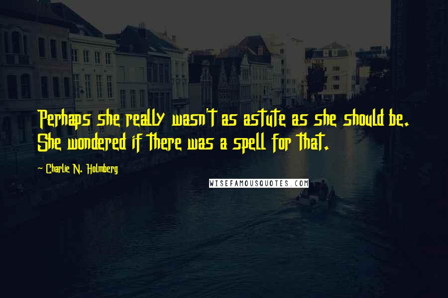 Charlie N. Holmberg Quotes: Perhaps she really wasn't as astute as she should be. She wondered if there was a spell for that.