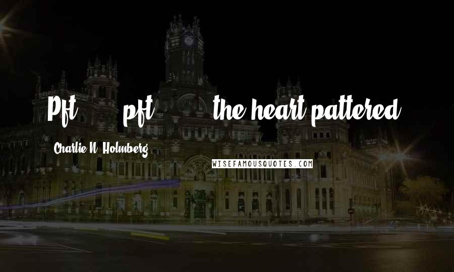 Charlie N. Holmberg Quotes: Pft . . . pft . . . , the heart pattered.